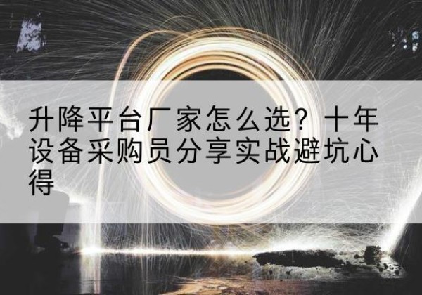 青浦区升降平台厂家-怎么选？十年设备采购员分享实战避坑心得