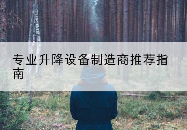 青浦区电动剪叉升降平台厂家-专业升降设备制造商推荐指南