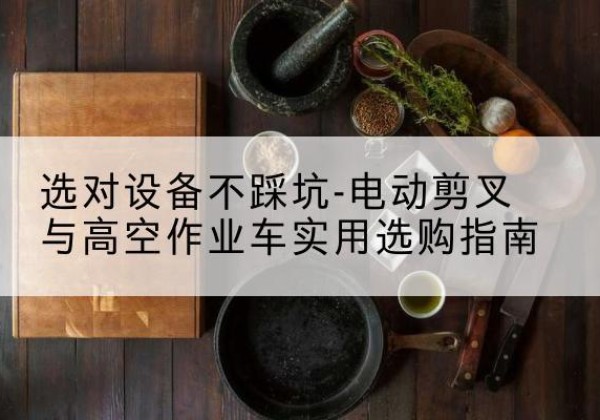 青浦区电动剪叉升降平台怎么选-选对设备不踩坑-电动剪叉与高空作业车实用选购指南
