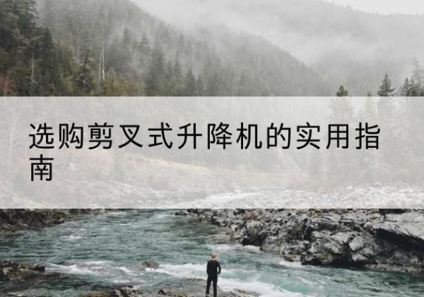 青浦区剪叉式升降机怎么选-选购剪叉式升降机的实用指南